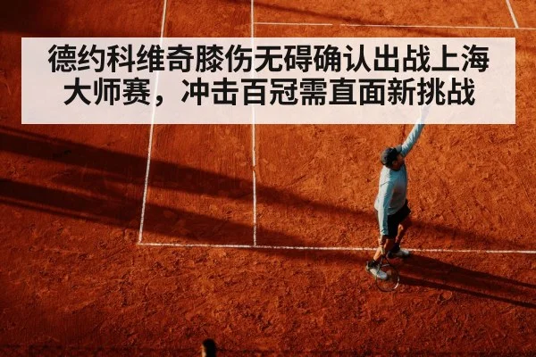 德约科维奇膝伤无碍确认出战上海大师赛，冲击百冠需直面新挑战